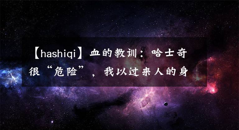 【hashiqi】血的教训：哈士奇很“危险”，我以过来人的身份，劝你不要养！