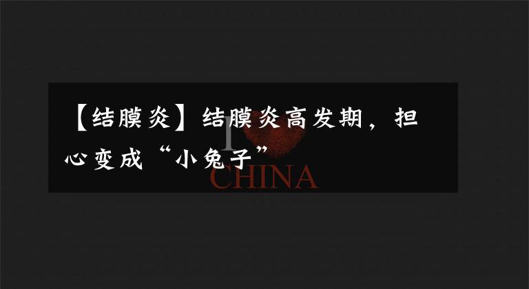 【结膜炎】结膜炎高发期，担心变成“小兔子”