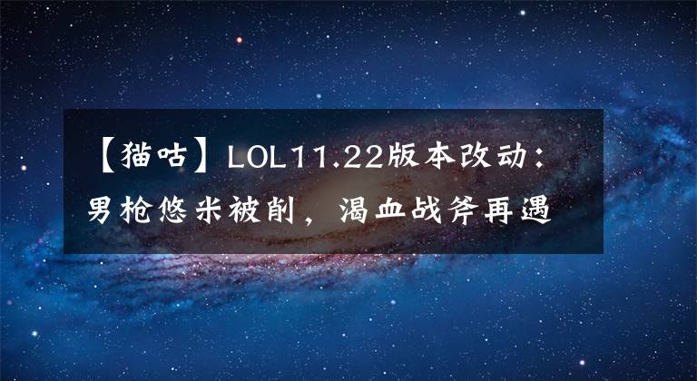 【猫咕】LOL11.22版本改动：男枪悠米被削，渴血战斧再遇调整