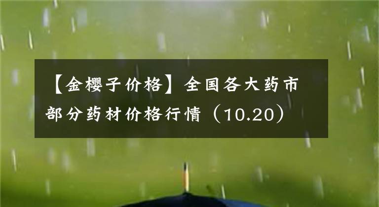 【金樱子价格】全国各大药市部分药材价格行情（10.20）