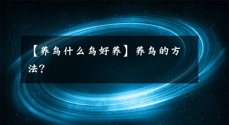 【养鸟什么鸟好养】养鸟的方法？文章配图
