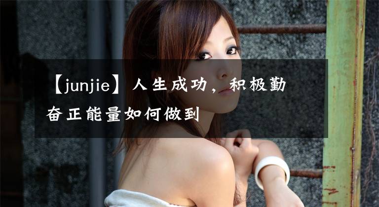 【junjie】人生成功，积极勤奋正能量如何做到