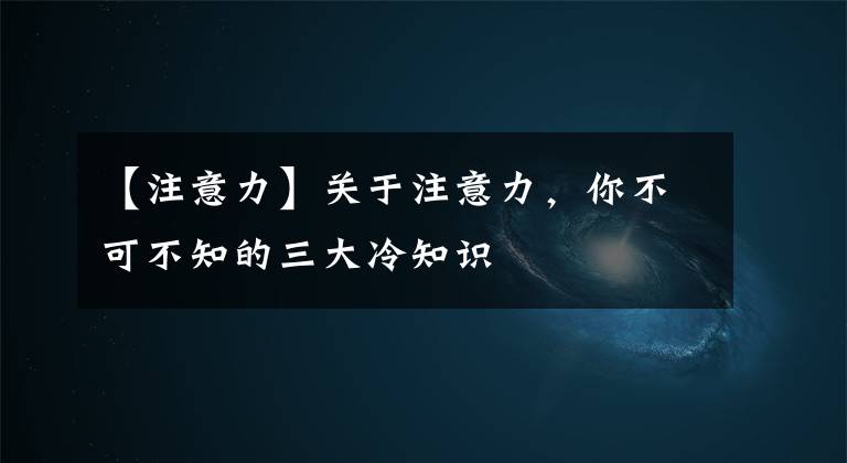 【注意力】关于注意力，你不可不知的三大冷知识