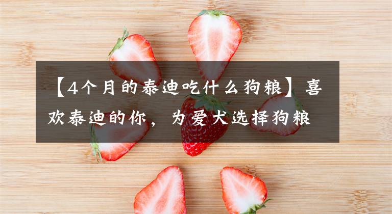 【4个月的泰迪吃什么狗粮】喜欢泰迪的你，为爱犬选择狗粮的时候，要掌握这些要点文章配图