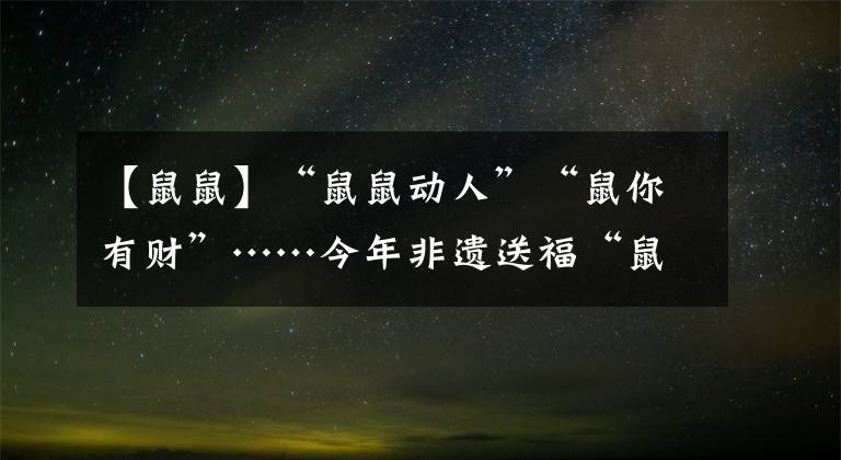 【鼠鼠】“鼠鼠动人”“鼠你有财”……今年非遗送福“鼠不胜鼠”