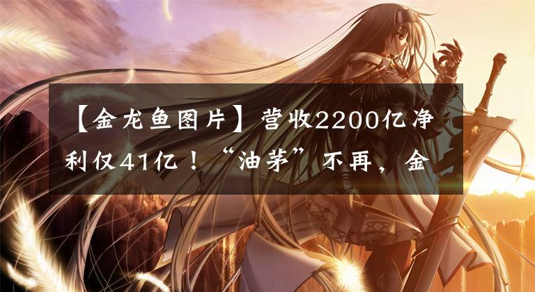 【金龙鱼图片】营收2200亿净利仅41亿！“油茅”不再，金龙鱼原材料成本困局何解？