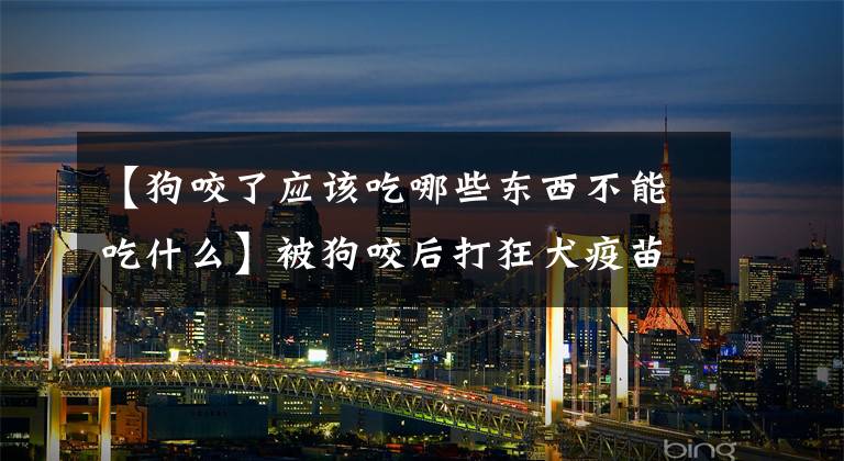 【狗咬了应该吃哪些东西不能吃什么】被狗咬后打狂犬疫苗可以吗？被狗咬后要注意什么问题？文章配图