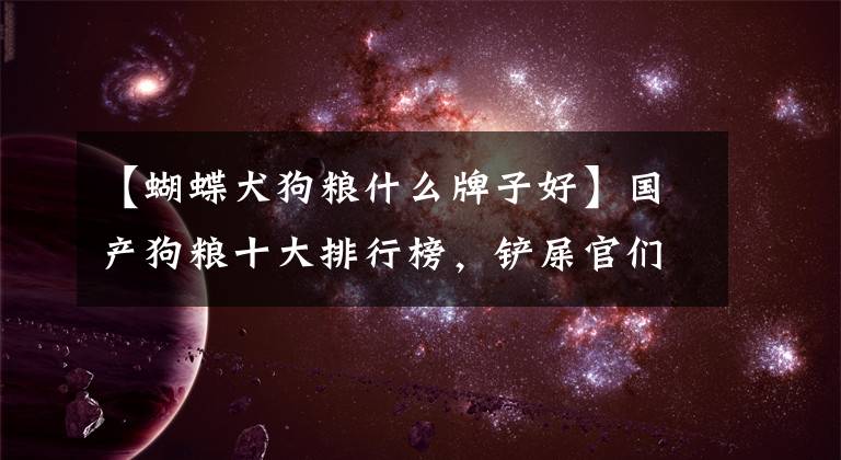 【蝴蝶犬狗粮什么牌子好】国产狗粮十大排行榜，铲屎官们快来抄作业。文章配图