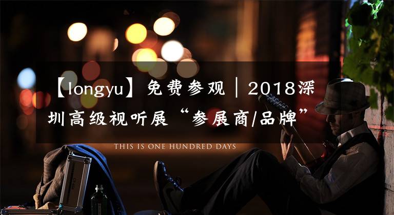 【longyu】免费参观｜2018深圳高级视听展“参展商/品牌”全名单