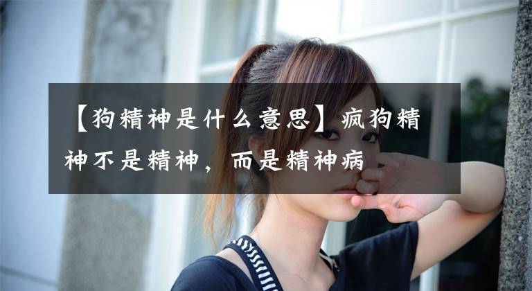【狗精神是什么意思】疯狗精神不是精神，而是精神病文章配图