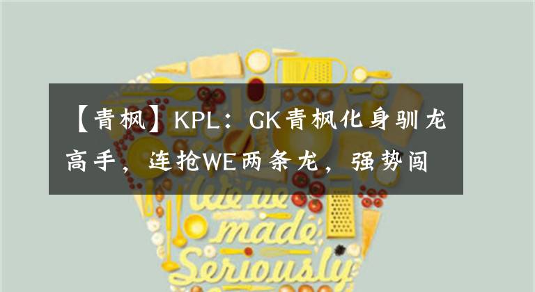 【青枫】KPL：GK青枫化身驯龙高手，连抢WE两条龙，强势闯进S组