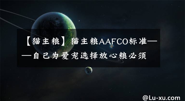 【猫主粮】猫主粮AAFCO标准——自己为爱宠选择放心粮必须知识