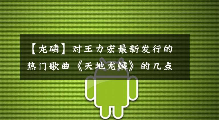 【龙磷】对王力宏最新发行的热门歌曲《天地龙鳞》的几点分析