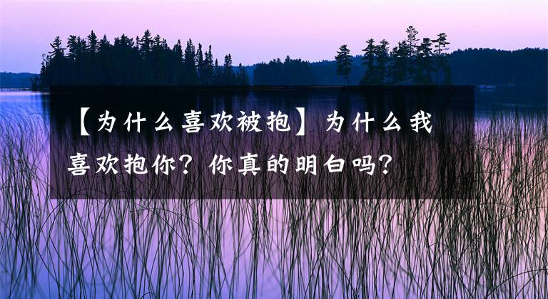 【为什么喜欢被抱】为什么我喜欢抱你？你真的明白吗？文章配图