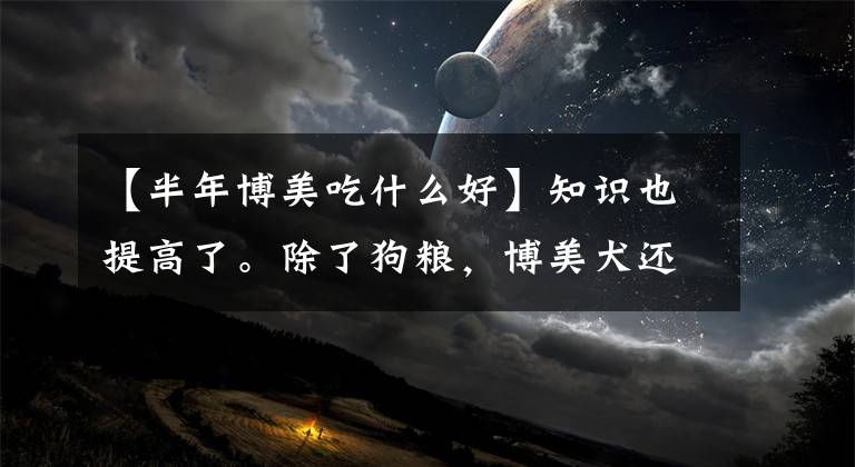 【半年博美吃什么好】知识也提高了。除了狗粮，博美犬还喜欢吃这7种水果。文章配图