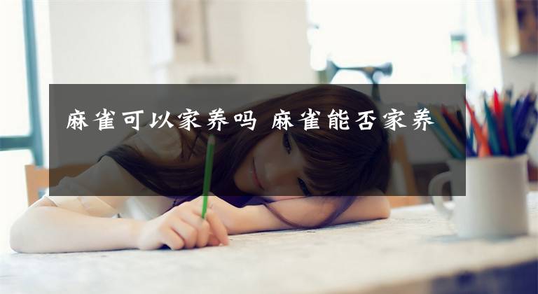 麻雀可以家养吗 麻雀能否家养