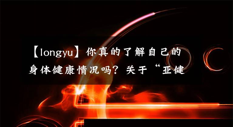 【longyu】你真的了解自己的身体健康情况吗？关于“亚健康”你了解多少？