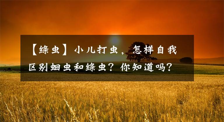 【绦虫】小儿打虫，怎样自我区别蛔虫和绦虫？你知道吗？