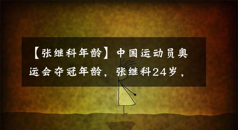 【张继科年龄】中国运动员奥运会夺冠年龄，张继科24岁，林丹25岁，那孙杨呢？