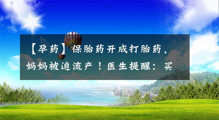 【孕药】保胎药开成打胎药，妈妈被迫流产！医生提醒：买药时先看这个