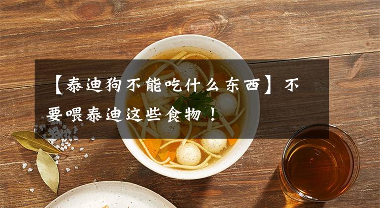 【泰迪狗不能吃什么东西】不要喂泰迪这些食物！文章配图