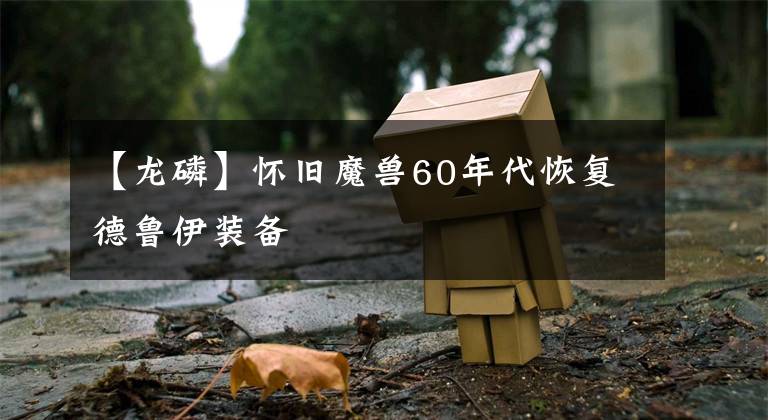 【龙磷】怀旧魔兽60年代恢复德鲁伊装备