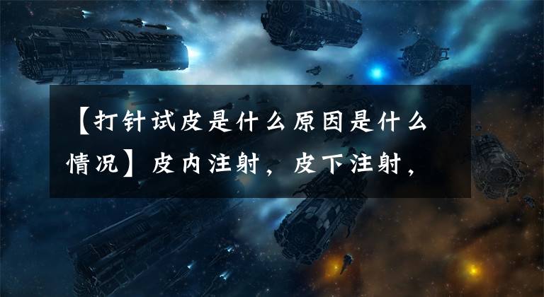 【打针试皮是什么原因是什么情况】皮内注射，皮下注射，肌肉注射，静脉注射差异！文章配图