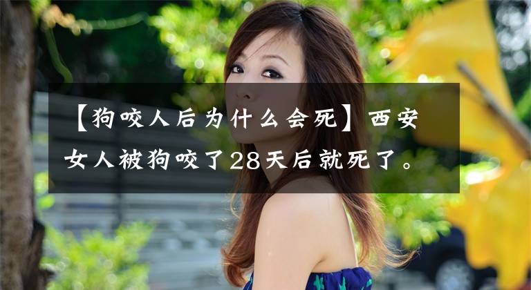 【狗咬人后为什么会死】西安女人被狗咬了28天后就死了。丈夫：为什么打疫苗没有用？文章配图
