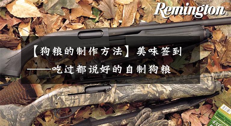 【狗粮的制作方法】美味签到——吃过都说好的自制狗粮文章配图