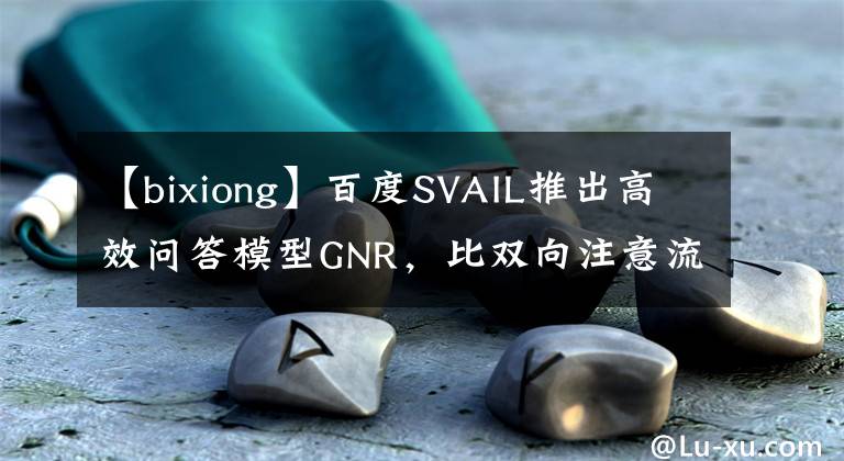 【bixiong】百度SVAIL推出高效问答模型GNR，比双向注意流快24.7倍