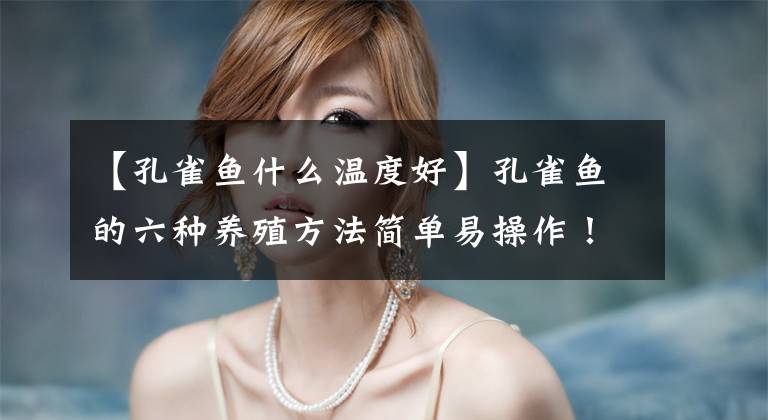 【孔雀鱼什么温度好】孔雀鱼的六种养殖方法简单易操作！文章配图