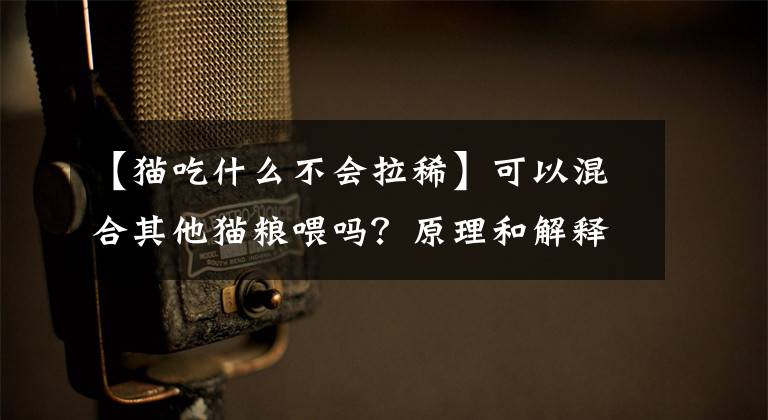 【猫吃什么不会拉稀】可以混合其他猫粮喂吗？原理和解释文章配图