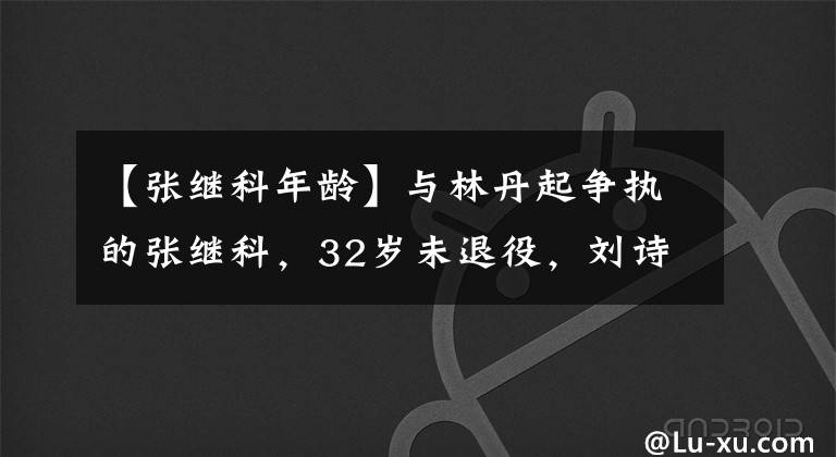 【张继科年龄】与林丹起争执的张继科，32岁未退役，刘诗雯生日当天曾被催婚