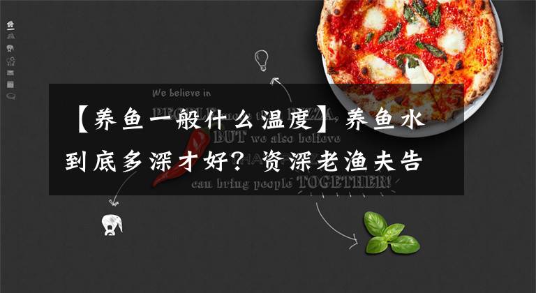 【养鱼一般什么温度】养鱼水到底多深才好？资深老渔夫告诉您多深最好！