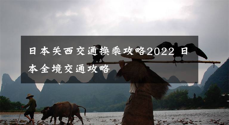 日本关西交通换乘攻略2022 日本全境交通攻略