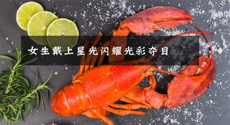 女生戴上星光闪耀光彩夺目文章配图