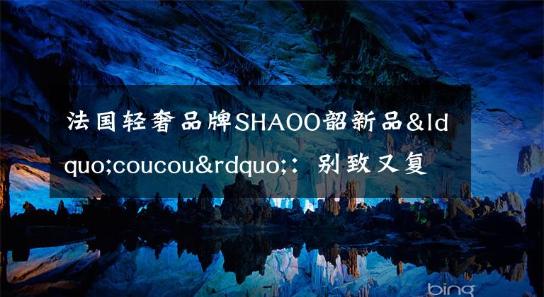 法国轻奢品牌SHAOO韶新品“coucou”：别致又复古文章配图
