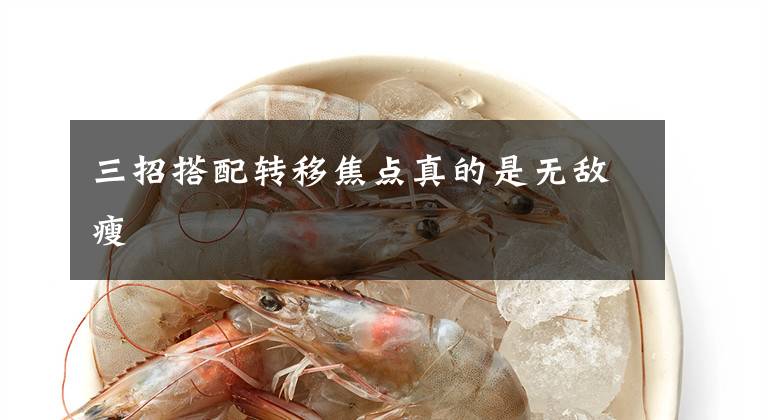 三招搭配转移焦点真的是无敌瘦文章配图