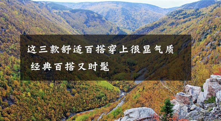 这三款舒适百搭穿上很显气质 经典百搭又时髦文章配图