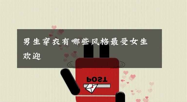 男生穿衣有哪些风格最受女生欢迎文章配图