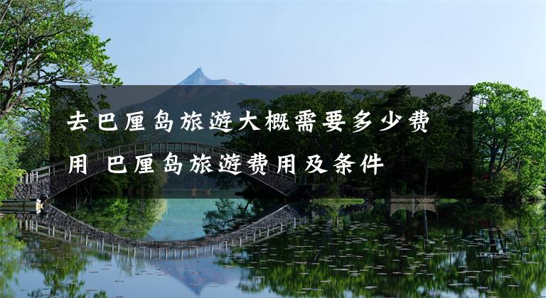 去巴厘岛旅游大概需要多少费用 巴厘岛旅游费用及条件文章配图