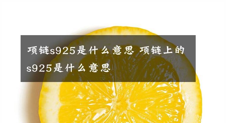 项链s925是什么意思 项链上的s925是什么意思