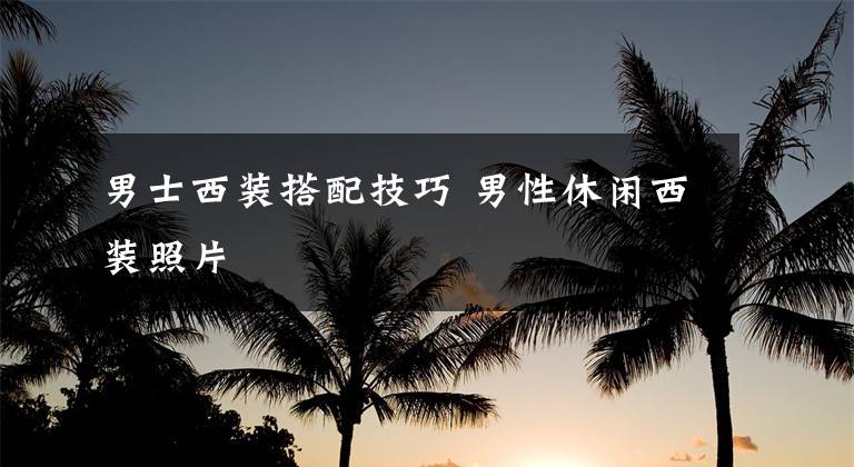 男士西装搭配技巧 男性休闲西装照片文章配图