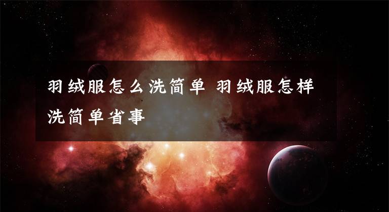 羽绒服怎么洗简单 羽绒服怎样洗简单省事文章配图