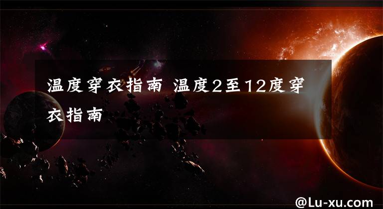 温度穿衣指南 温度2至12度穿衣指南文章配图