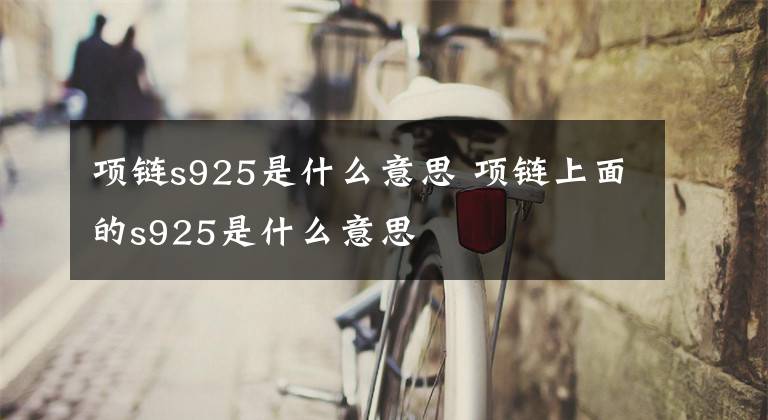 项链s925是什么意思 项链上面的s925是什么意思