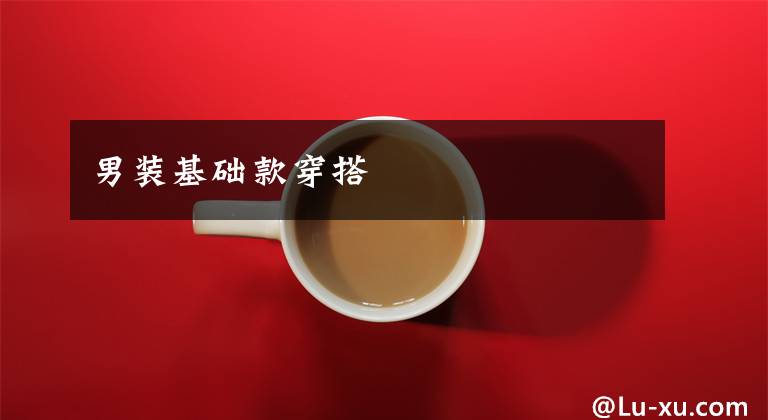 男装基础款穿搭文章配图