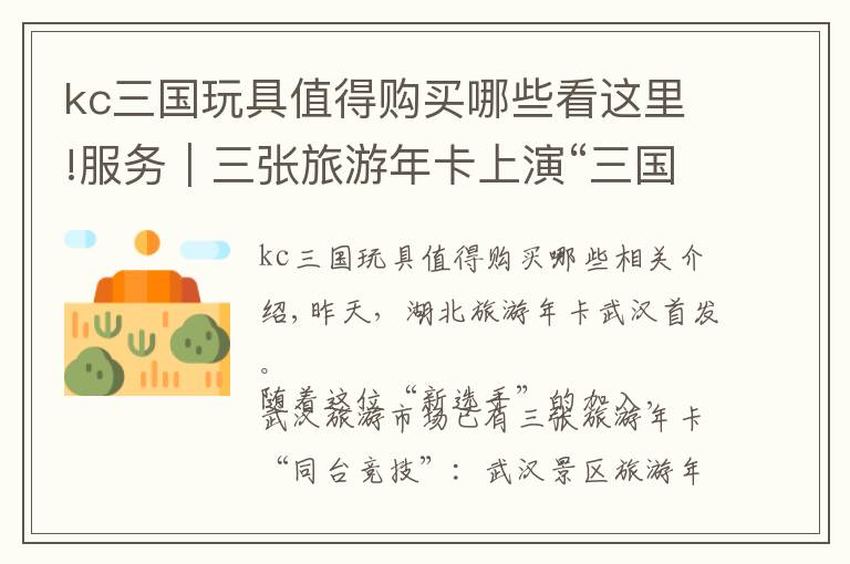 kc三国玩具值得购买哪些看这里!服务｜三张旅游年卡上演“三国演义” 除了“岔着玩”，还拼优惠、拼服务文章配图