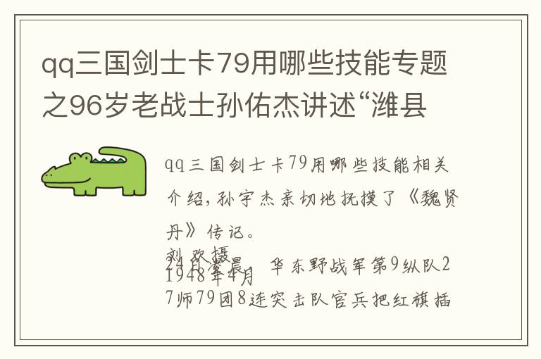 qq三国剑士卡79用哪些技能专题之96岁老战士孙佑杰讲述“潍县团”战旗诞生背后的故事