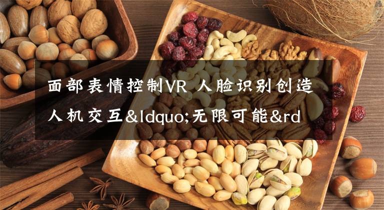 面部表情控制VR 人脸识别创造人机交互“无限可能”文章配图